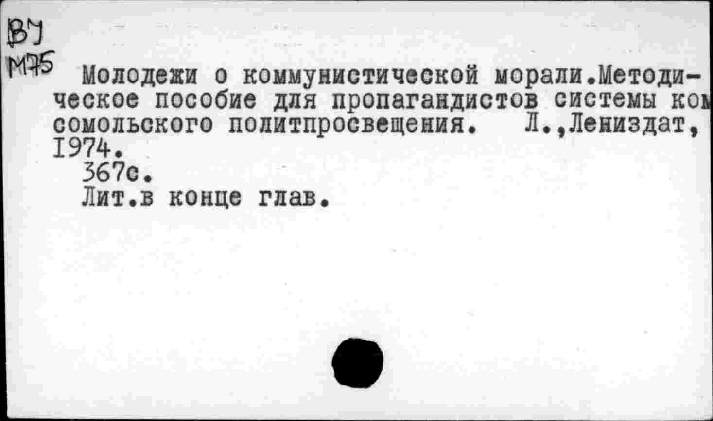 ﻿Молодежи о коммунистической морали.Методическое пособие для пропагандистов системы ко> сомольского политпросвещения. Л.,Лениздат, 1974.
367с.
Лит.в конце глав.